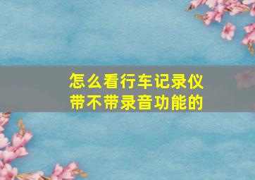 怎么看行车记录仪带不带录音功能的