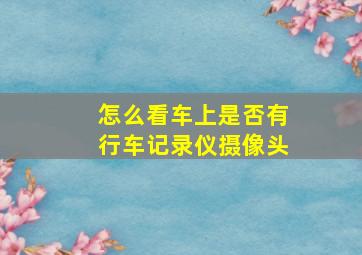 怎么看车上是否有行车记录仪摄像头