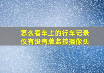 怎么看车上的行车记录仪有没有装监控摄像头