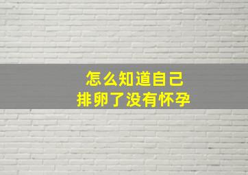 怎么知道自己排卵了没有怀孕