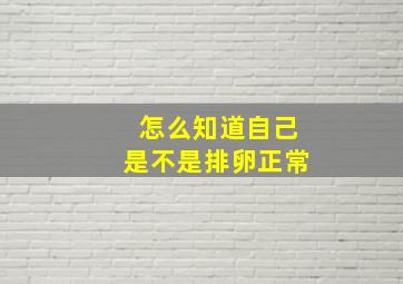 怎么知道自己是不是排卵正常