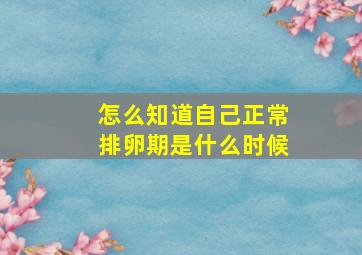 怎么知道自己正常排卵期是什么时候