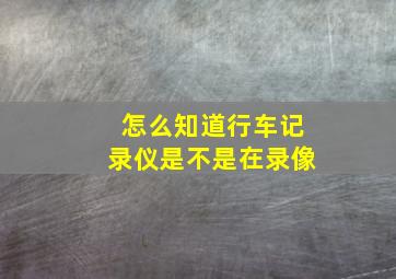 怎么知道行车记录仪是不是在录像