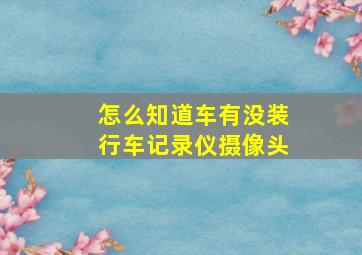 怎么知道车有没装行车记录仪摄像头