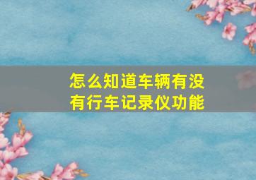 怎么知道车辆有没有行车记录仪功能