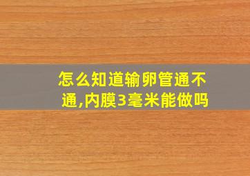 怎么知道输卵管通不通,内膜3毫米能做吗