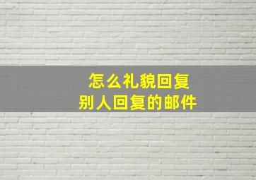 怎么礼貌回复别人回复的邮件