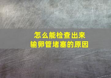 怎么能检查出来输卵管堵塞的原因