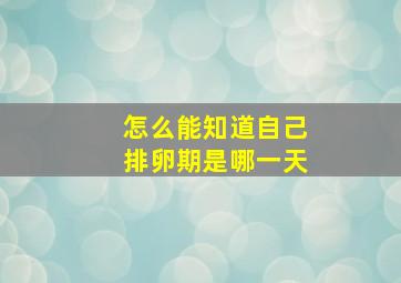 怎么能知道自己排卵期是哪一天