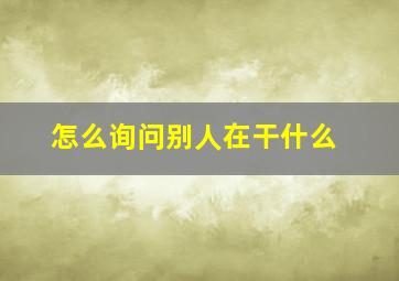 怎么询问别人在干什么