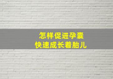 怎样促进孕囊快速成长着胎儿