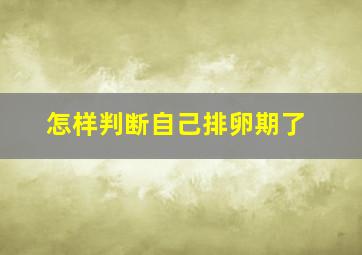 怎样判断自己排卵期了