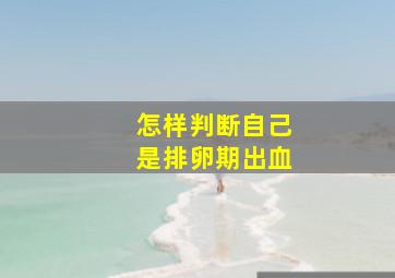 怎样判断自己是排卵期出血