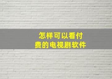 怎样可以看付费的电视剧软件