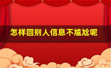 怎样回别人信息不尴尬呢