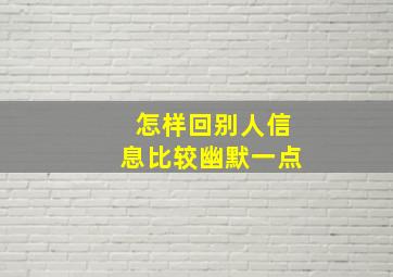 怎样回别人信息比较幽默一点