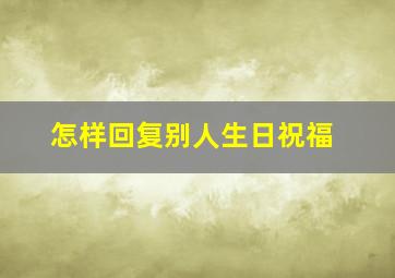 怎样回复别人生日祝福