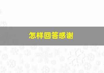 怎样回答感谢