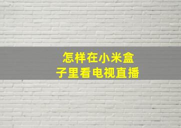 怎样在小米盒子里看电视直播