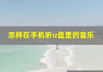 怎样在手机听u盘里的音乐