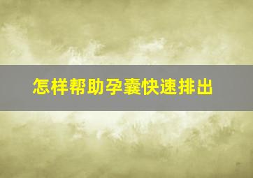 怎样帮助孕囊快速排出