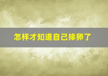 怎样才知道自己排卵了