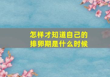 怎样才知道自己的排卵期是什么时候