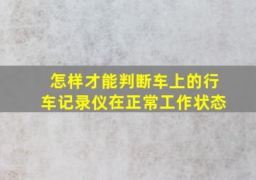 怎样才能判断车上的行车记录仪在正常工作状态