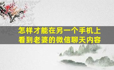 怎样才能在另一个手机上看到老婆的微信聊天内容