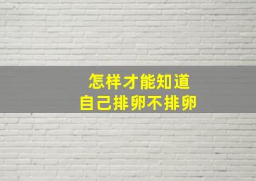 怎样才能知道自己排卵不排卵