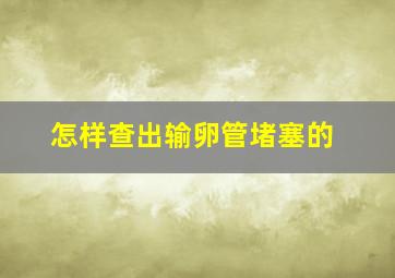 怎样查出输卵管堵塞的