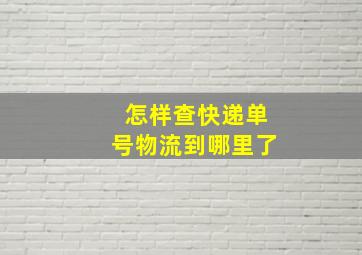 怎样查快递单号物流到哪里了