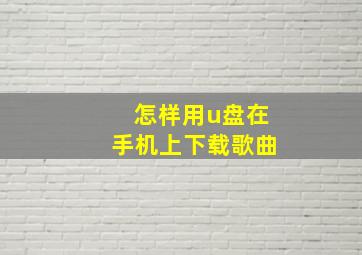 怎样用u盘在手机上下载歌曲