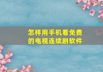 怎样用手机看免费的电视连续剧软件