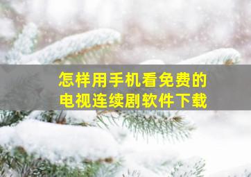 怎样用手机看免费的电视连续剧软件下载