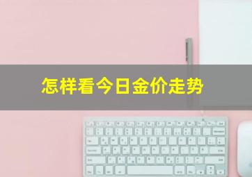 怎样看今日金价走势