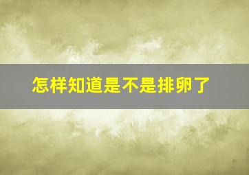 怎样知道是不是排卵了