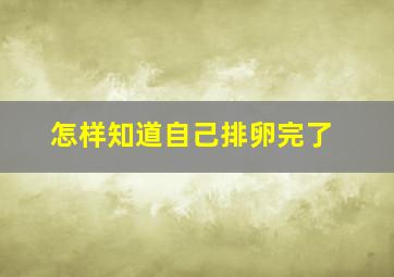 怎样知道自己排卵完了