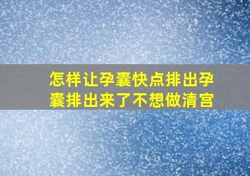 怎样让孕囊快点排出孕囊排出来了不想做清宫