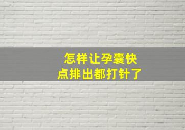 怎样让孕囊快点排出都打针了