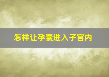 怎样让孕囊进入子宫内