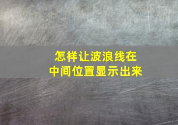 怎样让波浪线在中间位置显示出来