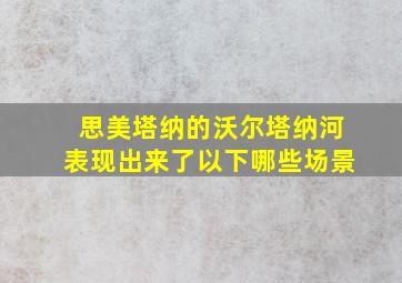 思美塔纳的沃尔塔纳河表现出来了以下哪些场景