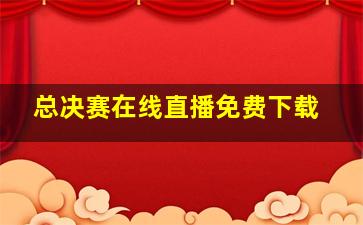 总决赛在线直播免费下载