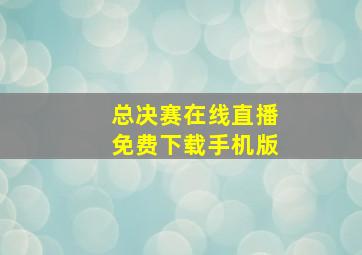 总决赛在线直播免费下载手机版