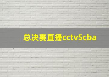 总决赛直播cctv5cba