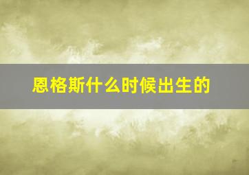 恩格斯什么时候出生的