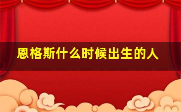 恩格斯什么时候出生的人