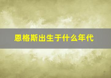 恩格斯出生于什么年代