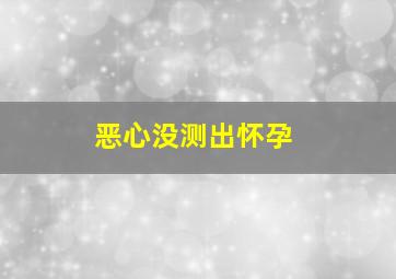 恶心没测出怀孕